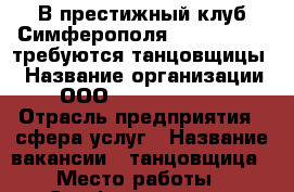 В престижный клуб Симферополя “ Dos Pilas“ требуются танцовщицы. › Название организации ­ ООО “ Dos Pilas“. › Отрасль предприятия ­ сфера услуг › Название вакансии ­ танцовщица › Место работы ­ Симферополь ул. Киевская 13. › Минимальный оклад ­ 35 000 › Максимальный оклад ­ 60 000 › Процент ­ 15 000 › База расчета процента ­ участие в программах › Возраст от ­ 18 › Возраст до ­ 35 - Все города Работа » Вакансии   . Адыгея респ.,Адыгейск г.